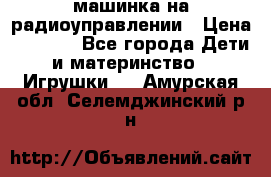 машинка на радиоуправлении › Цена ­ 1 000 - Все города Дети и материнство » Игрушки   . Амурская обл.,Селемджинский р-н